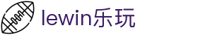 lewin乐玩-(中国)有限公司官方网站
